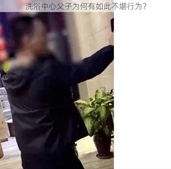 洗浴中心父子为何有如此不堪行为？