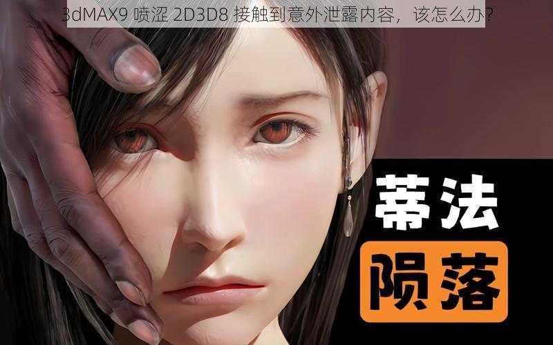 3dMAX9 喷涩 2D3D8 接触到意外泄露内容，该怎么办？