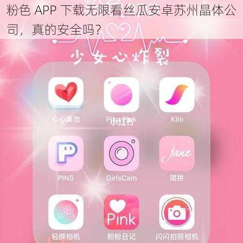 粉色 APP 下载无限看丝瓜安卓苏州晶体公司，真的安全吗？