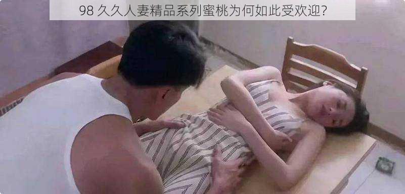 98 久久人妻精品系列蜜桃为何如此受欢迎？