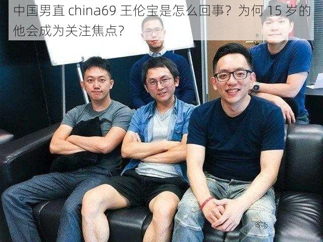 中国男直 china69 王伦宝是怎么回事？为何 15 岁的他会成为关注焦点？