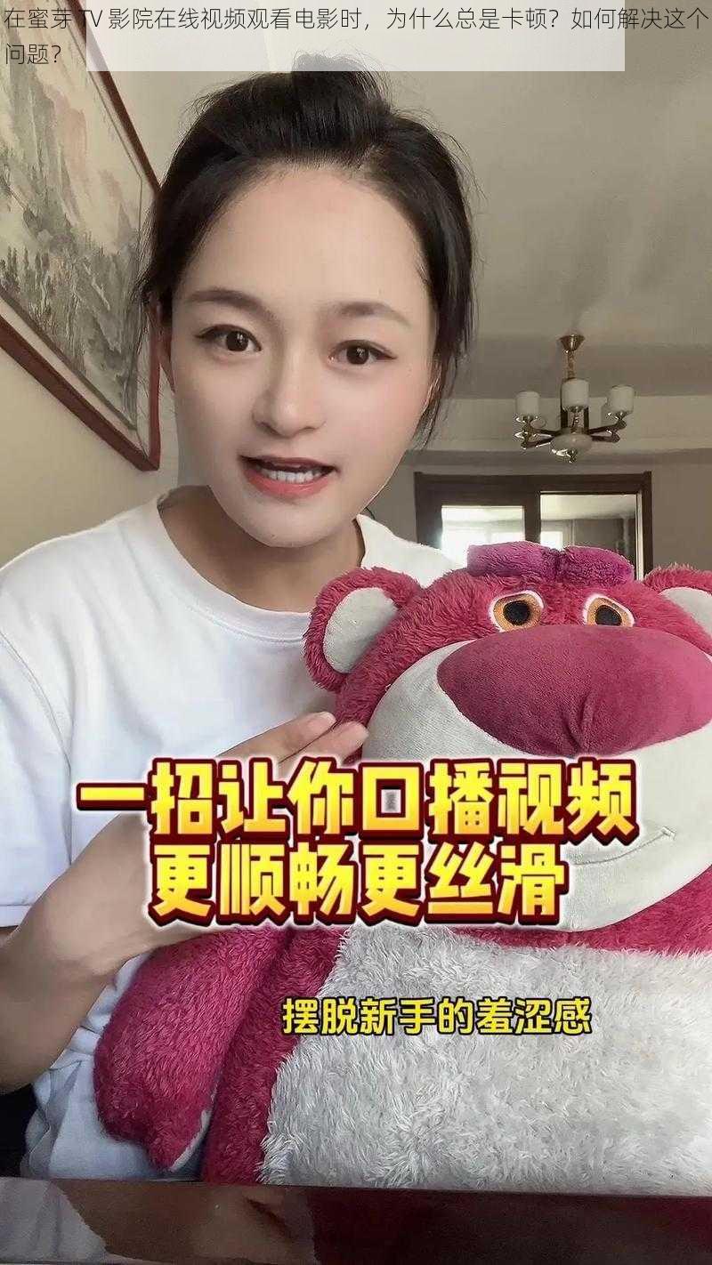 在蜜芽 TV 影院在线视频观看电影时，为什么总是卡顿？如何解决这个问题？