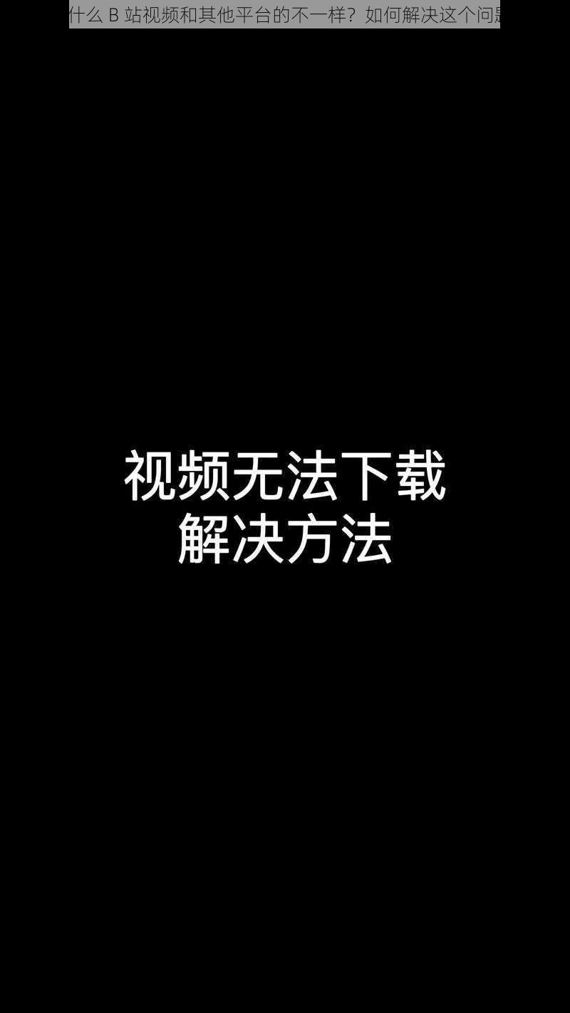 为什么 B 站视频和其他平台的不一样？如何解决这个问题？