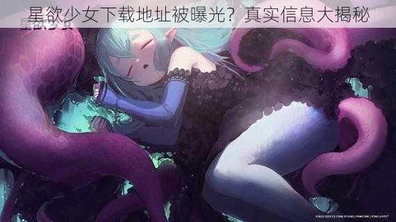 星欲少女下载地址被曝光？真实信息大揭秘