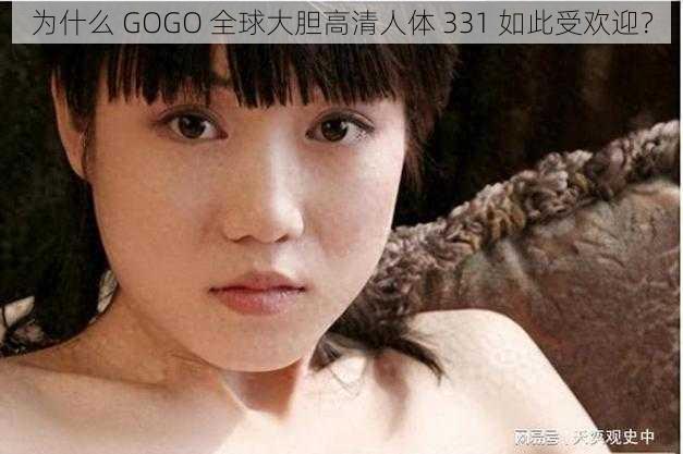 为什么 GOGO 全球大胆高清人体 331 如此受欢迎？