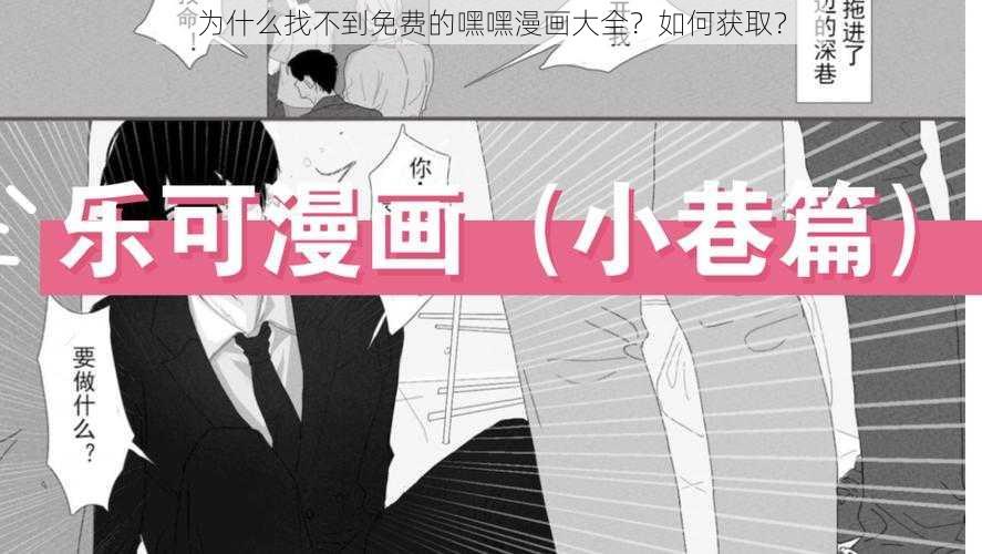 为什么找不到免费的嘿嘿漫画大全？如何获取？