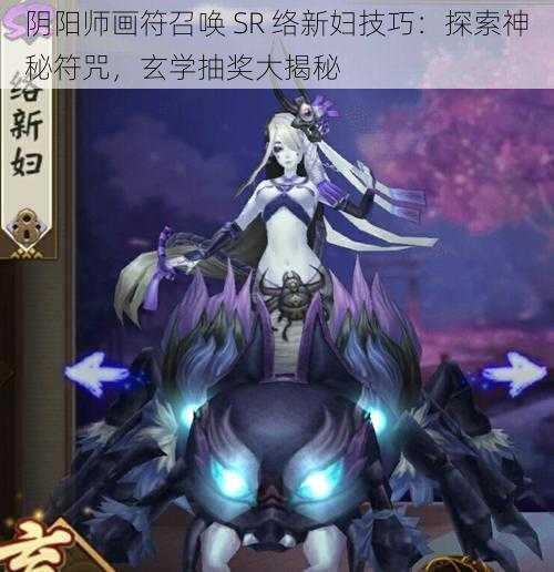 阴阳师画符召唤 SR 络新妇技巧：探索神秘符咒，玄学抽奖大揭秘