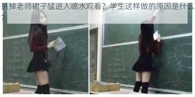 扒掉老师裙子猛进入喷水观看？学生这样做的原因是什么？