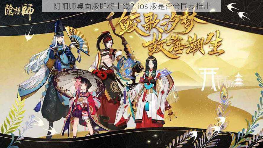 阴阳师桌面版即将上线？ios 版是否会同步推出