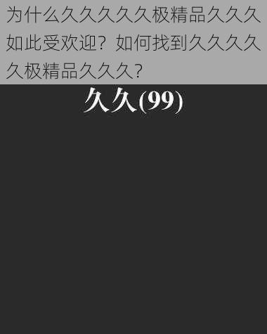 为什么久久久久久极精品久久久如此受欢迎？如何找到久久久久久极精品久久久？