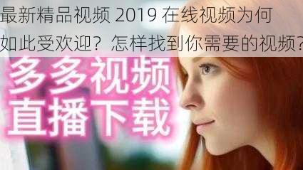 最新精品视频 2019 在线视频为何如此受欢迎？怎样找到你需要的视频？