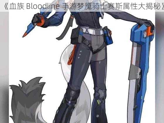 《血族 Bloodline 手游梦魇骑士赛斯属性大揭秘》