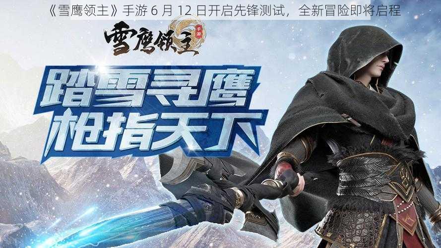 《雪鹰领主》手游 6 月 12 日开启先锋测试，全新冒险即将启程