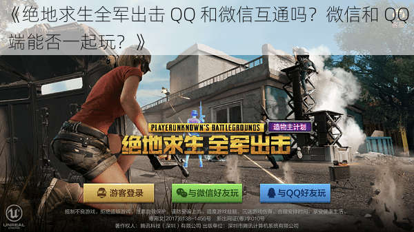 《绝地求生全军出击 QQ 和微信互通吗？微信和 QQ 端能否一起玩？》