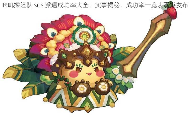 咔叽探险队 sos 派遣成功率大全：实事揭秘，成功率一览表震撼发布