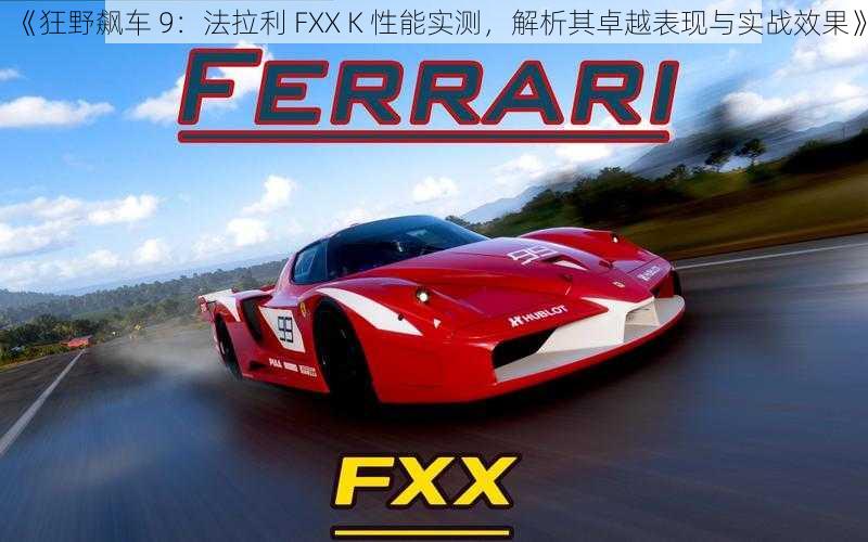 《狂野飙车 9：法拉利 FXX K 性能实测，解析其卓越表现与实战效果》