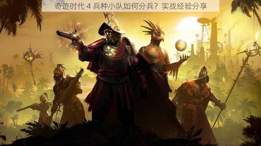 奇迹时代 4 兵种小队如何分兵？实战经验分享